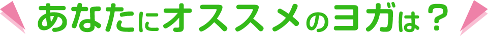 あなたにオススメのヨガは？