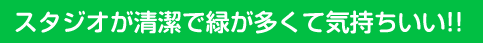 スタジオが清潔で緑が多くて気持ちいい!!