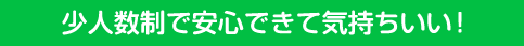 少人数制で安心できて気持ちいい!