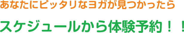 あなたにぴったりのヨガが見つかったら スケジュールから体験予約!